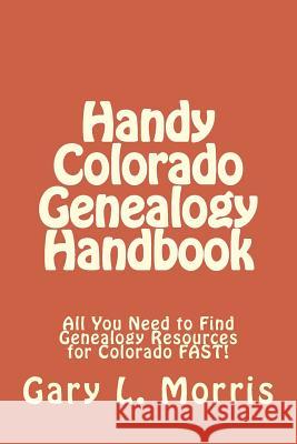 Handy Colorado Genealogy Handbook: All You Need to Find Genealogy Resources for Colorado FAST! Morris, Gary L. 9781507852712