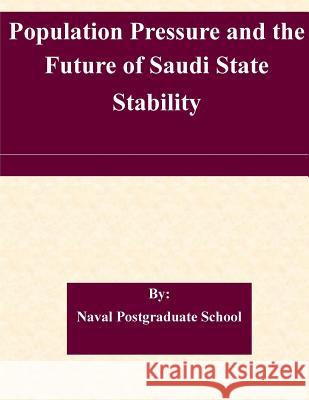 Population Pressure and the Future of Saudi State Stability Naval Postgraduate School 9781507854488 Createspace