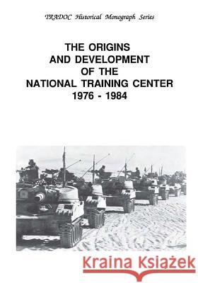 The Origins and Development of the National Training Center 1976-1984 United States Army Training and Doctrine 9781507856147 Createspace