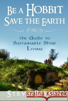 Be a Hobbit, Save the Earth: : the Guide to Sustainable Shire Living Bivans, Steve 9781507856628 Createspace
