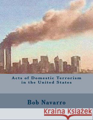 Acts of Domestic Terrorism in the United States Bob Navarro 9781507856949 Createspace