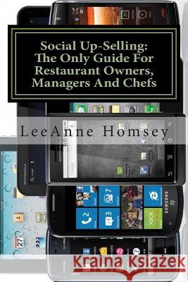 The New Art of Social Up-Selling: The Only Foh Training Guide for Restaurant Owners, Managers and Chefs: Restaurant Version MS Leeanne Homsey 9781507857045 Createspace