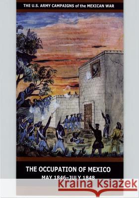 The Occupation of Mexico May 1846-July 1848 United States Department of the Army 9781507858035 Createspace