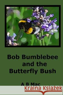 Bob Bumblebee and the Butterfly Bush A. B. Mac 9781507858837 Createspace