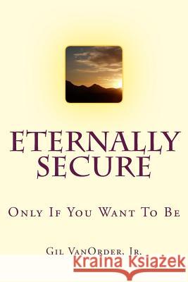 Eternally Secure: Only If You Want To Be Vanorder Jr, Gil 9781507858950 Createspace