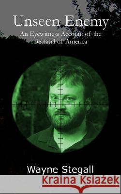 Unseen Enemy: An Eyewitness Account of the Betrayal of America Wayne Stegall 9781507859117 Createspace