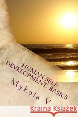 Human Self-development. Basics.: The system of collected facts about the content and possibility of human life. Love, respect and understanding are fo Vlashchuk, Mykola Mykolayovych 9781507859223 Createspace