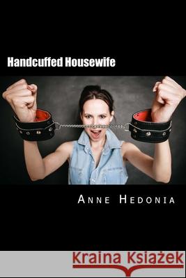 Handcuffed Housewife Anne Hedonia 9781507859407 Createspace