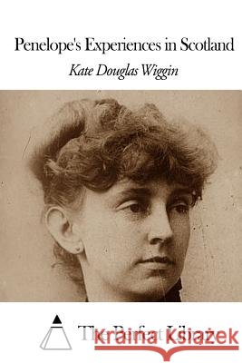 Penelope's Experiences in Scotland Kate Douglas Wiggin The Perfect Library 9781507861202 Createspace