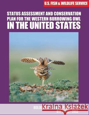 Status Assessment and Conservation Plan for the Western Burrowing Owlin the United States U S Fish & Wildlife Service 9781507861615 Createspace