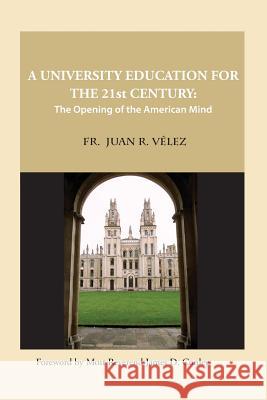 A University Education for the 21st Century: The Opening of the American Mind Juan R. Velez 9781507862698 Createspace Independent Publishing Platform