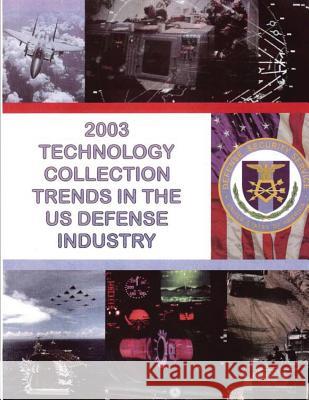 2003 Technology Collection Trends in the U.S. Defense Industry Department of Defense 9781507862742