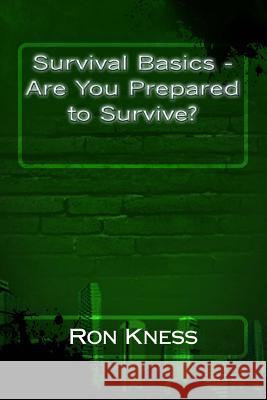 Survival Basics - Are You Prepared to Survive? Ron Kness 9781507863442 Createspace