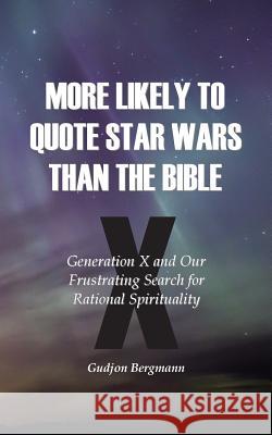 More Likely to Quote Star Wars than the Bible: Generation X and Our Frustrating Search for Rational Spirituality Bergmann, Gudjon 9781507863589
