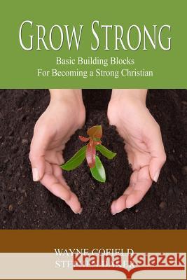 Grow Strong: Basic Building Blocks For Becoming a Strong Christian Cofield, Wayne 9781507863961 Createspace