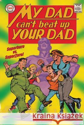 My Dad Can't Beat Up Your Dad: Superhero vs. Superzero Phil Hwang James E. Lyle 9781507864586 Createspace