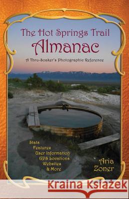 The Hot Springs Trail Almanac: A Thru-Soaker's Photographic Reference - Black & White Edition Zoner, Aria 9781507864722 Createspace