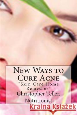 New Ways to Cure Acne: Skin Care Home Remedies Christopher Teller 9781507865019