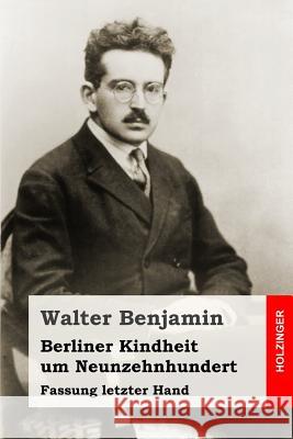 Berliner Kindheit um Neunzehnhundert: Fassung letzter Hand Benjamin, Walter 9781507865552 Createspace