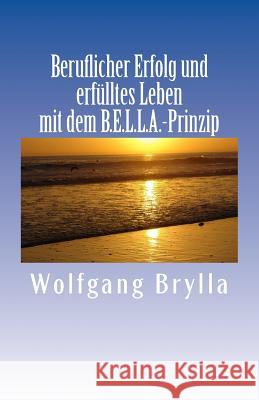 Beruflicher Erfolg und erfülltes Leben mit dem B.E.L.L.A.-Prinzip Brylla, Wolfgang a. E. 9781507866191