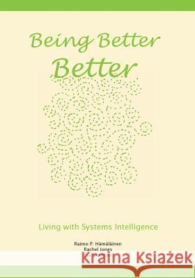 Being Better Better: Living with Systems Intelligence Raimo P. Hamalainen ESA Saarinen Rachel Jones 9781507866207 Createspace