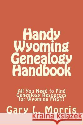 Handy Wyoming Genealogy Handbook: All You Need to Find Genealogy Resources for Wyoming FAST! Morris, Gary L. 9781507866924