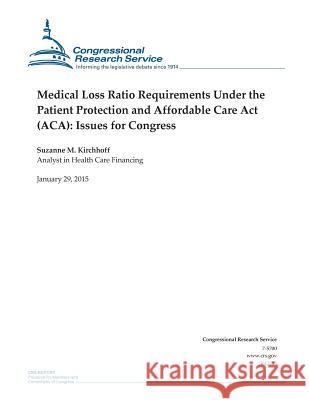 Medical Loss Ratio Requirements Under the Patient Protection and Affordable Care Act (ACA): Issues for Congress Congressional Research Service 9781507868003