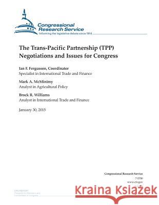 The Trans-Pacific Partnership (TPP) Negotiations and Issues for Congress Congressional Research Service 9781507868010 Createspace