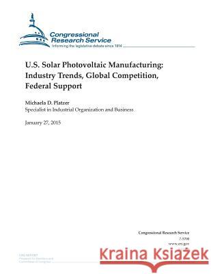 U.S. Solar Photovoltaic Manufacturing: Industry Trends, Global Competition, Federal Support Congressional Research Service 9781507868027 Createspace