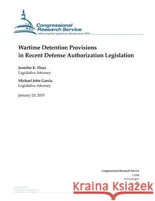 Wartime Detention Provisions in Recent Defense Authorization Legislation Congressional Research Service 9781507868034 Createspace