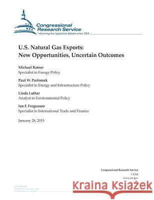 U.S. Natural Gas Exports: New Opportunities, Uncertain Outcomes Congressional Research Service 9781507868041 Createspace