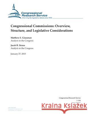 Congressional Commissions: Overview, Structure, and Legislative Considerations Congressional Research Service 9781507868096 Createspace