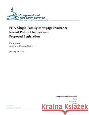 FHA Single-Family Mortgage Insurance: Recent Policy Changes and Proposed Legislation Congressional Research Service 9781507868355 Createspace