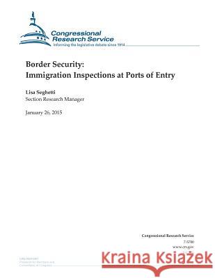 Border Security: Immigration Inspections at Ports of Entry Congressional Research Service 9781507868386 Createspace