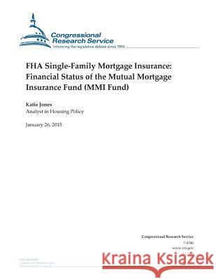 FHA Single-Family Mortgage Insurance: Financial Status of the Mutual Mortgage Insurance Fund (MMI Fund) Congressional Research Service 9781507868423 Createspace