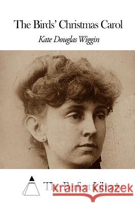 The Birds' Christmas Carol Kate Douglas Wiggin The Perfect Library 9781507868850 Createspace