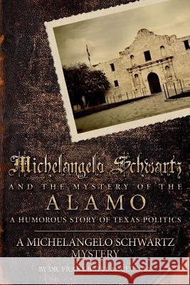 Michelangelo Schwartz and the Mystery of the Alamo: A Humorous Story of Texas Politics Dr Frank Bryce McCluskey 9781507869185