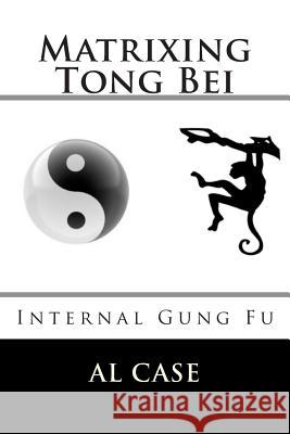 Matrixing Tong Bei: Internal Gung Fu Al Case 9781507869291