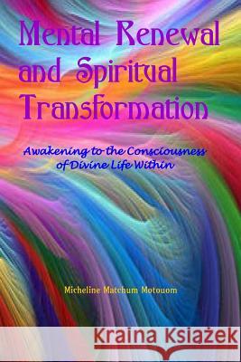Mental Renewal and Spiritual Transformation: Awakening to the Consciousness of Divine Life Within Micheline Matchum 9781507870839 Createspace