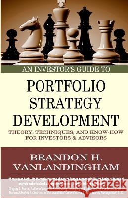 An Investor's Guide to Portfolio Strategy Development: Theory, Techniques, & Know-How For Investors and Advisors Vanlandingham, Brandon H. 9781507871881 Createspace