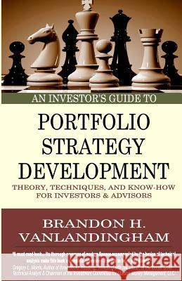 An Investor's Guide to Portfolio Strategy Development: Theory, Techniques, & Know-How For Investors and Advisors Vanlandingham, Brandon H. 9781507871881 Createspace
