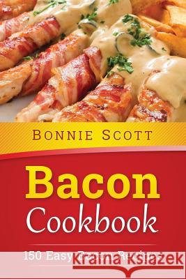 Bacon Cookbook: 150 Easy Bacon Recipes Bonnie Scott 9781507872956