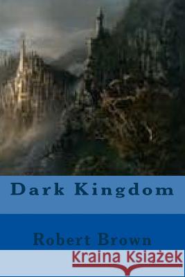 Dark Kingdom Robert Brown 9781507873038