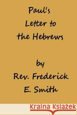 Paul's Letter to the Hebrews Rev Frederick E. Smith 9781507873434