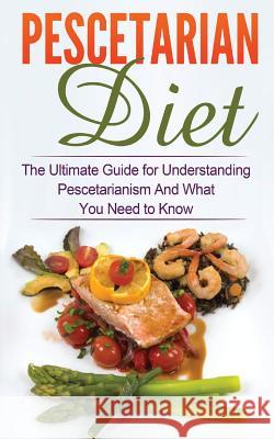 Pescetarian Diet: The Ultimate Guide for Understanding Pescetarianism And What You Need to Know Migan, Wade 9781507875278 Createspace