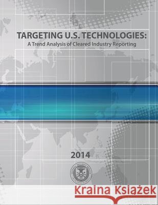 Targeting U.S. Technologies A Trend Analysis of Cleared Industry Reporting 2014 U. S. Defense Security Service 9781507876480