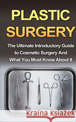 Plastic Surgery: The Ultimate Introductory Guide to Cosmetic Surgery And What You Must Know About It Migan, Wade 9781507877234 Createspace