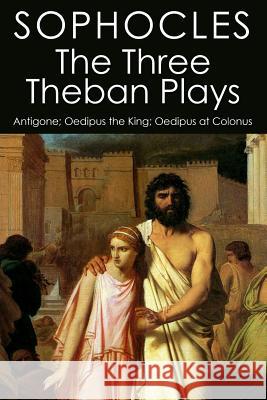 The Three Theban Plays: Antigone; Oedipus the King; Oedipus at Colonus Sophocles                                F. Storr 9781507878057 Createspace