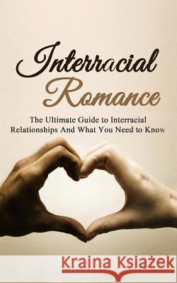 Interracial Romance: The Ultimate Guide to Interracial Relationships And What You Need to Know Campbell, Chris 9781507878378 Createspace