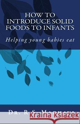 How to Introduce Solid Foods to Infants: Helping young babies eat R. S. Madhavi 9781507879177 Createspace Independent Publishing Platform